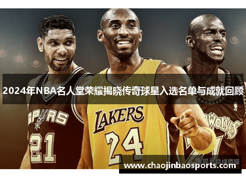 2024年NBA名人堂荣耀揭晓传奇球星入选名单与成就回顾