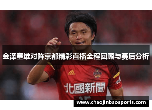 金泽塞维对阵京都精彩直播全程回顾与赛后分析